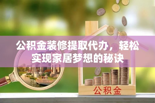 兰山公积金装修提取代办，轻松实现家居梦想的秘诀