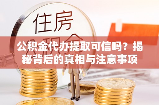 兰山公积金代办提取可信吗？揭秘背后的真相与注意事项