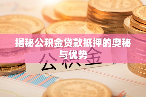 兰山揭秘公积金贷款抵押的奥秘与优势