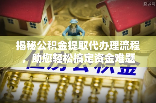 兰山揭秘公积金提取代办理流程，助您轻松搞定资金难题