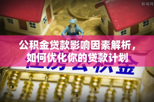 兰山公积金贷款影响因素解析，如何优化你的贷款计划