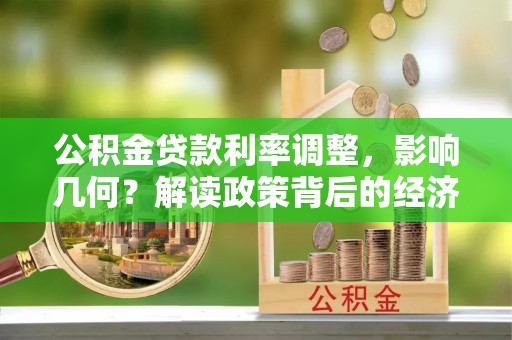 兰山公积金贷款利率调整，影响几何？解读政策背后的经济逻辑