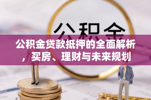 兰山公积金贷款抵押的全面解析，买房、理财与未来规划