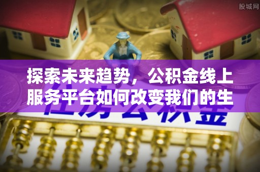 兰山探索未来趋势，公积金线上服务平台如何改变我们的生活