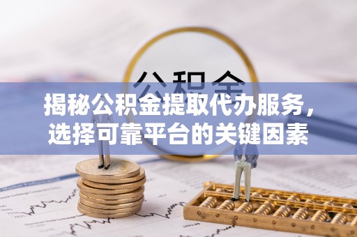 兰山揭秘公积金提取代办服务，选择可靠平台的关键因素