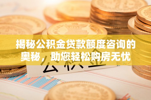 兰山揭秘公积金贷款额度咨询的奥秘，助您轻松购房无忧