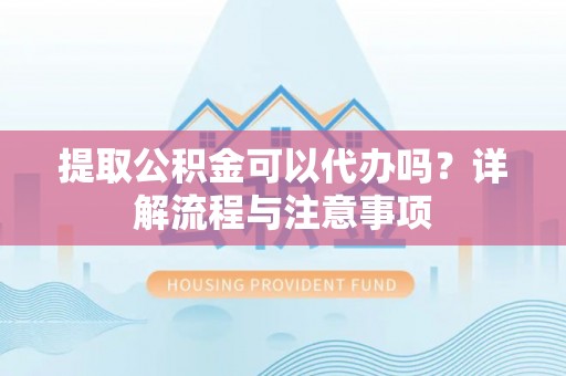 兰山提取公积金可以代办吗？详解流程与注意事项