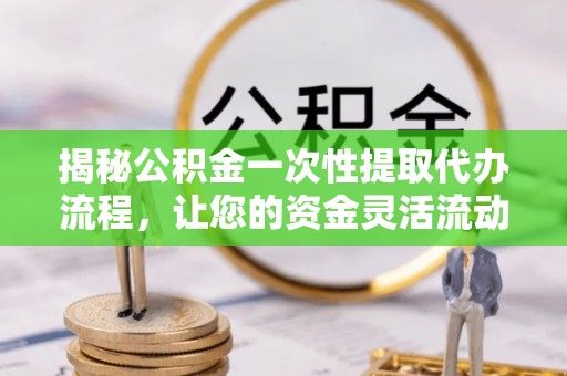 兰山揭秘公积金一次性提取代办流程，让您的资金灵活流动
