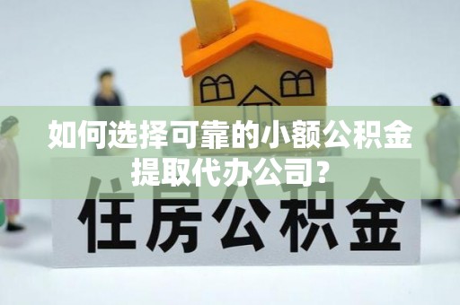 兰山如何选择可靠的小额公积金提取代办公司？
