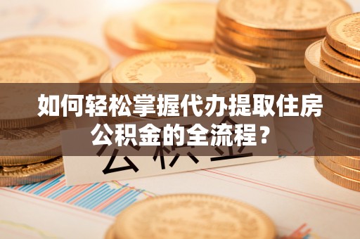 兰山如何轻松掌握代办提取住房公积金的全流程？
