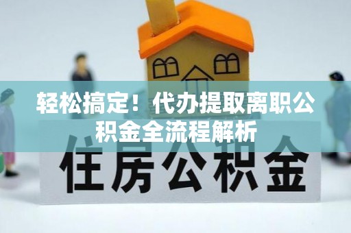兰山轻松搞定！代办提取离职公积金全流程解析