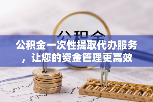 兰山公积金一次性提取代办服务，让您的资金管理更高效