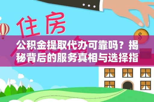 兰山公积金提取代办可靠吗？揭秘背后的服务真相与选择指南