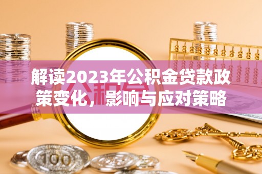 兰山解读2023年公积金贷款政策变化，影响与应对策略