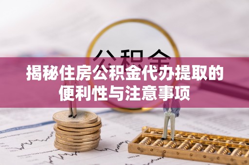 兰山揭秘住房公积金代办提取的便利性与注意事项