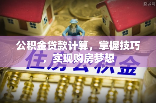 兰山公积金贷款计算，掌握技巧，实现购房梦想