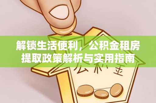 兰山解锁生活便利，公积金租房提取政策解析与实用指南