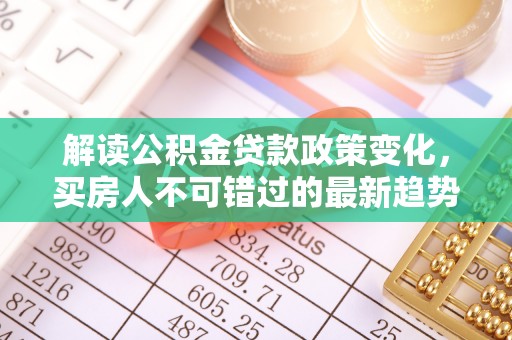 兰山解读公积金贷款政策变化，买房人不可错过的最新趋势