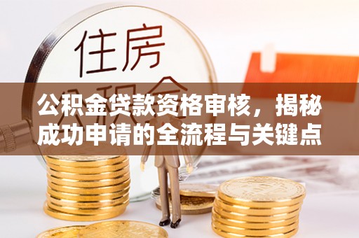 兰山公积金贷款资格审核，揭秘成功申请的全流程与关键点