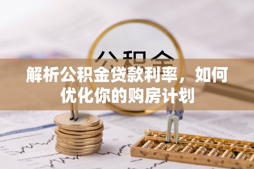 兰山解析公积金贷款利率，如何优化你的购房计划