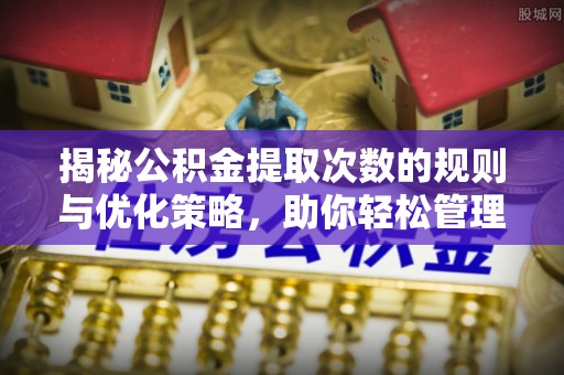 兰山揭秘公积金提取次数的规则与优化策略，助你轻松管理财务