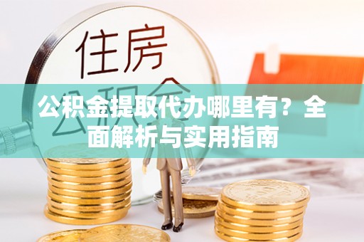 兰山公积金提取代办哪里有？全面解析与实用指南