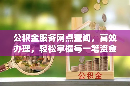 兰山公积金服务网点查询，高效办理，轻松掌握每一笔资金动态